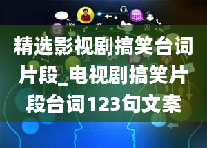 精选影视剧搞笑台词片段_电视剧搞笑片段台词123句文案