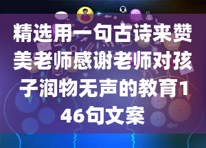 精选用一句古诗来赞美老师感谢老师对孩子润物无声的教育146句文案