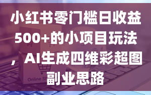 小红书零门槛日收益500+的小项目玩法，AI生成四维彩超图副业思路