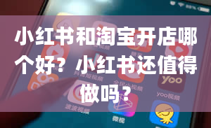 小红书和淘宝开店哪个好？小红书还值得做吗？