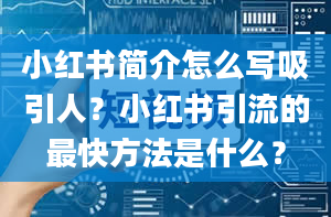 小红书简介怎么写吸引人？小红书引流的最快方法是什么？