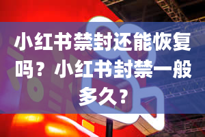 小红书禁封还能恢复吗？小红书封禁一般多久？