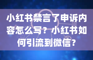 小红书禁言了申诉内容怎么写？小红书如何引流到微信？