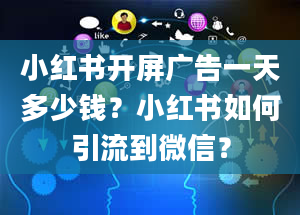 小红书开屏广告一天多少钱？小红书如何引流到微信？