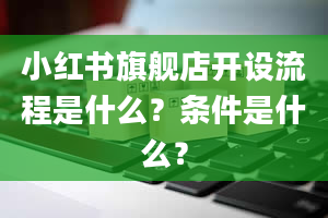 小红书旗舰店开设流程是什么？条件是什么？