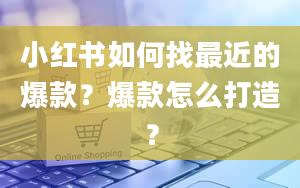 小红书如何找最近的爆款？爆款怎么打造？