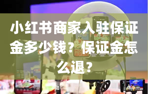 小红书商家入驻保证金多少钱？保证金怎么退？