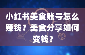 小红书美食账号怎么赚钱？美食分享如何变钱？