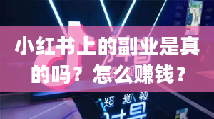 小红书上的副业是真的吗？怎么赚钱？