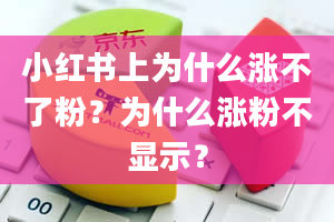 小红书上为什么涨不了粉？为什么涨粉不显示？