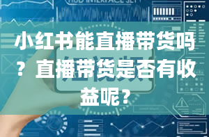 小红书能直播带货吗？直播带货是否有收益呢？