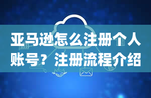 亚马逊怎么注册个人账号？注册流程介绍