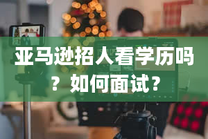 亚马逊招人看学历吗？如何面试？