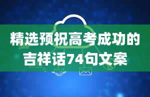 精选预祝高考成功的吉祥话74句文案