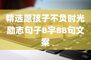 精选愿孩子不负时光励志句子8字88句文案