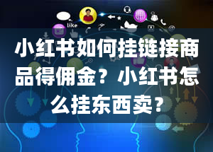 小红书如何挂链接商品得佣金？小红书怎么挂东西卖？