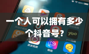 一个人可以拥有多少个抖音号？