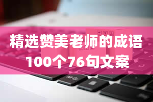 精选赞美老师的成语100个76句文案