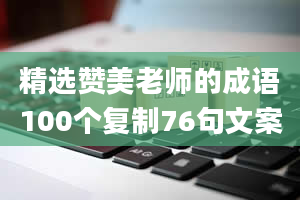 精选赞美老师的成语100个复制76句文案