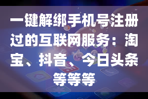 一键解绑手机号注册过的互联网服务：淘宝、抖音、今日头条等等等