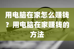 用电脑在家怎么赚钱？用电脑在家赚钱的方法