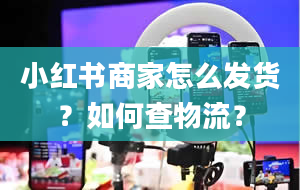 小红书商家怎么发货？如何查物流？