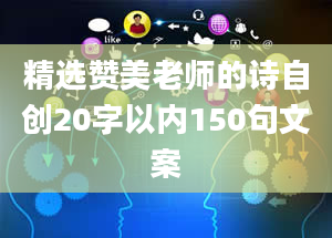 精选赞美老师的诗自创20字以内150句文案