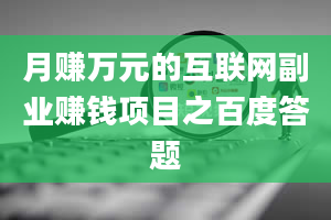 月赚万元的互联网副业赚钱项目之百度答题