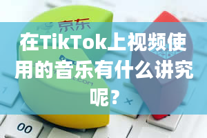 在TikTok上视频使用的音乐有什么讲究呢？