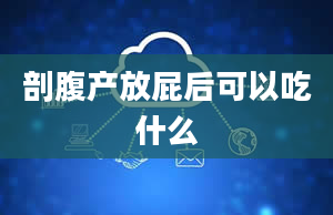 剖腹产放屁后可以吃什么