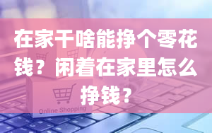 在家干啥能挣个零花钱？闲着在家里怎么挣钱？