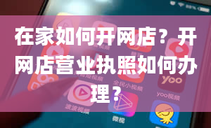 在家如何开网店？开网店营业执照如何办理？