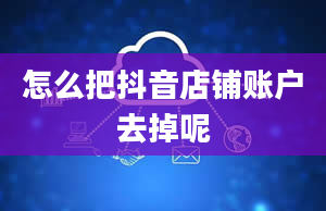 怎么把抖音店铺账户去掉呢