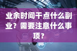 业余时间干点什么副业？需要注意什么事项？