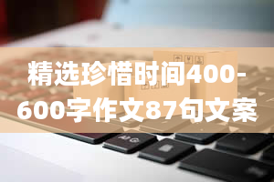 精选珍惜时间400-600字作文87句文案