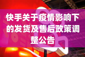 快手关于疫情影响下的发货及售后政策调整公告