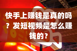 快手上赚钱是真的吗？发短视频是怎么赚钱的？