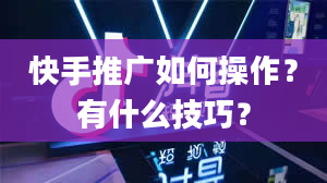 快手推广如何操作？有什么技巧？