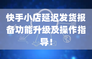 快手小店延迟发货报备功能升级及操作指导！