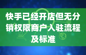 快手已经开店但无分销权限商户入驻流程及标准