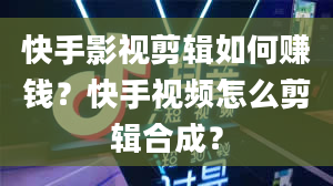 快手影视剪辑如何赚钱？快手视频怎么剪辑合成？