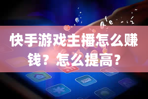 快手游戏主播怎么赚钱？怎么提高？