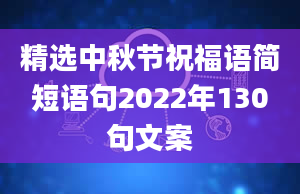 精选中秋节祝福语简短语句2022年130句文案