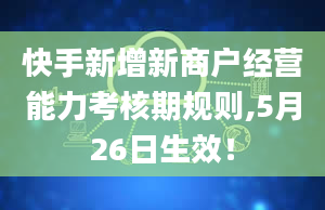 快手新增新商户经营能力考核期规则,5月26日生效！