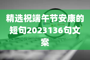 精选祝端午节安康的短句2023136句文案