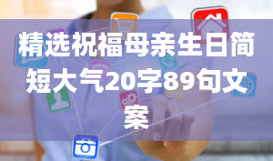 精选祝福母亲生日简短大气20字89句文案