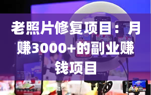 老照片修复项目：月赚3000+的副业赚钱项目