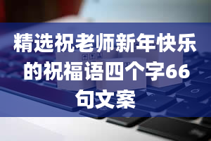 精选祝老师新年快乐的祝福语四个字66句文案