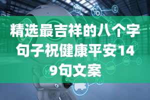 精选最吉祥的八个字句子祝健康平安149句文案