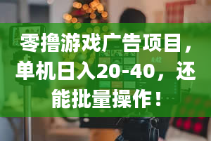 零撸游戏广告项目，单机日入20-40，还能批量操作！